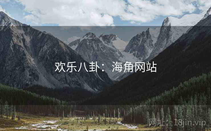 欢乐八卦:海角网站 欢乐八卦:海角网站