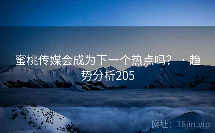 蜜桃传媒会成为下一个热点吗? · 趋势分析205 蜜桃传媒会成为下一个热点吗? · 趋势分析205