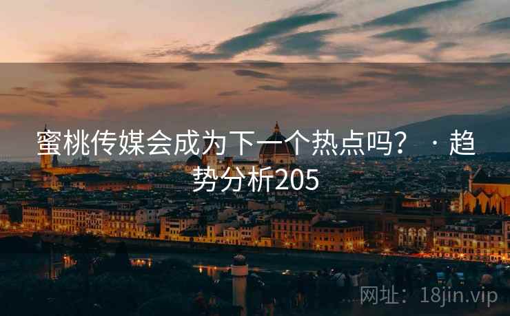 蜜桃传媒会成为下一个热点吗? · 趋势分析205 蜜桃传媒会成为下一个热点吗? · 趋势分析205