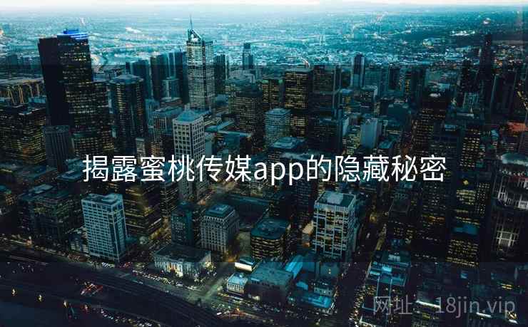 揭露蜜桃传媒app的隐藏秘密 揭露蜜桃传媒app的隐藏秘密