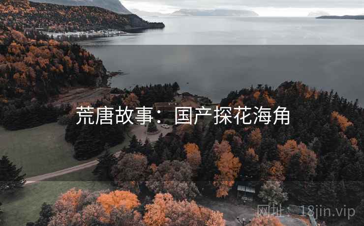 荒唐故事:国产探花海角 荒唐故事:国产探花海角