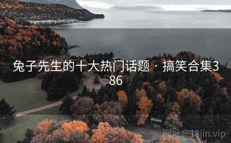 兔子先生的十大热门话题 · 搞笑合集386 兔子先生的十大热门话题 · 搞笑合集386