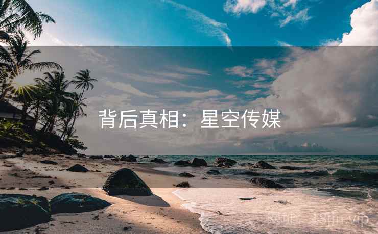 背后真相:星空传媒 背后真相:星空传媒