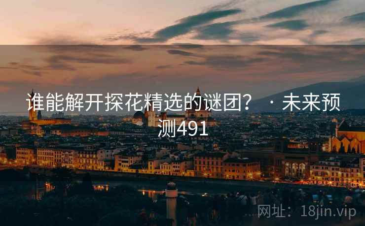 谁能解开探花精选的谜团? · 未来预测491 谁能解开探花精选的谜团? · 未来预测491