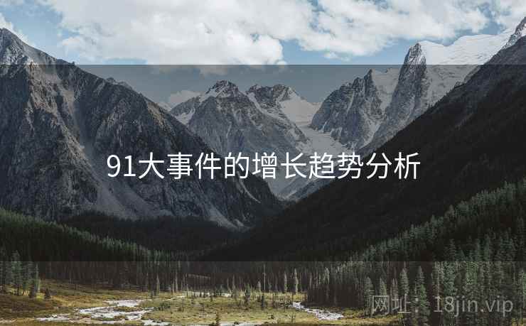 91大事件的增长趋势分析 91大事件的增长趋势分析