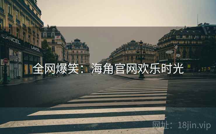 全网爆笑:海角官网欢乐时光