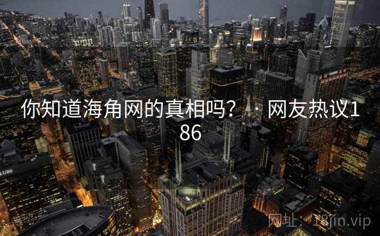 你知道海角网的真相吗? · 网友热议186 你知道海角网的真相吗? · 网友热议186