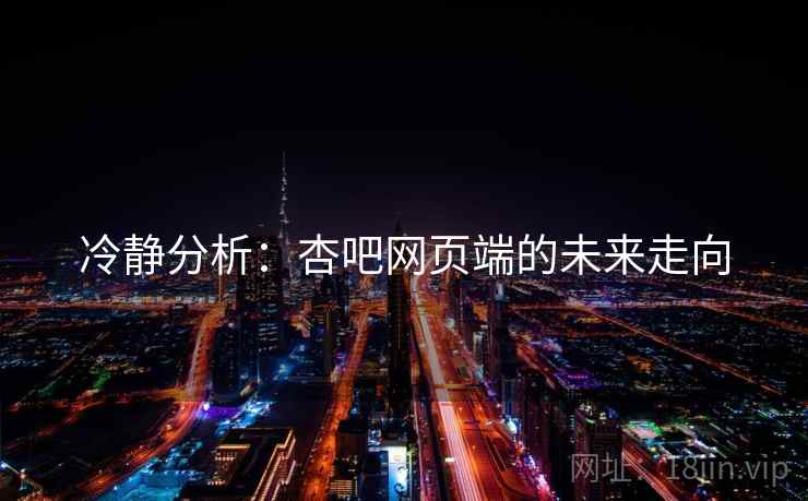 冷静分析:杏吧网页端的未来走向 冷静分析:杏吧网页端的未来走向