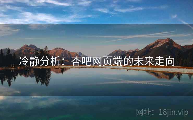冷静分析:杏吧网页端的未来走向 冷静分析:杏吧网页端的未来走向