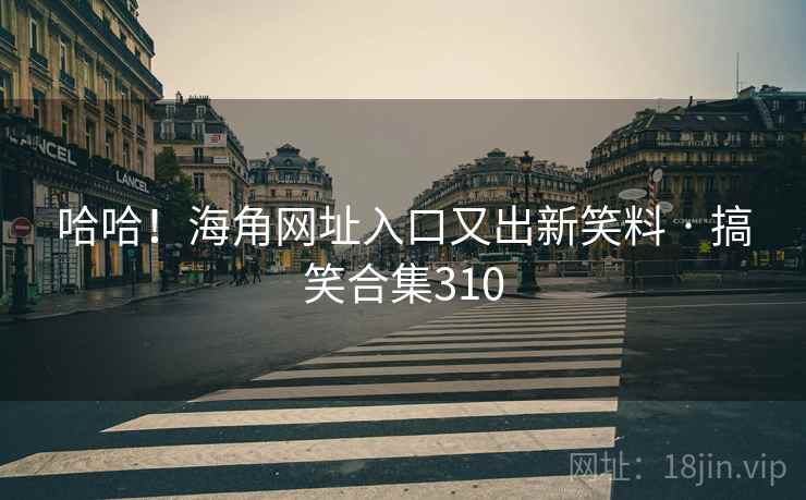 哈哈!海角网址入口又出新笑料 · 搞笑合集310 哈哈!海角网址入口又出新笑料 · 搞笑合集310