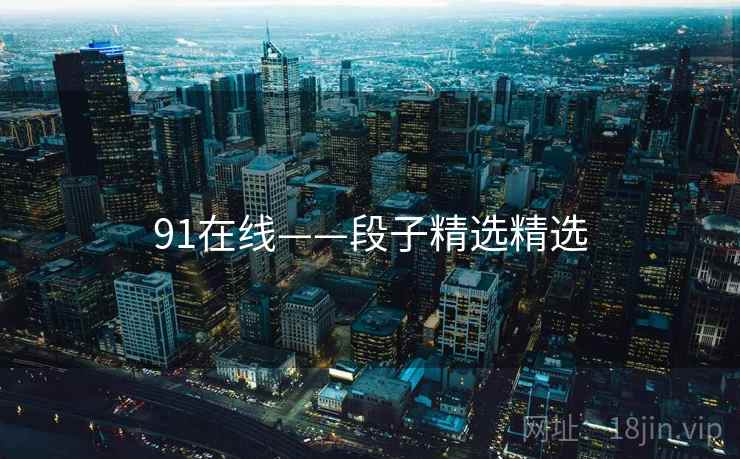 91在线——段子精选精选 91在线——段子精选精选