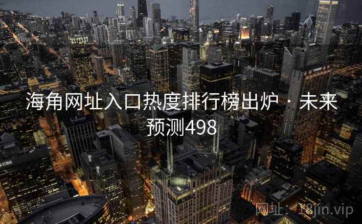 海角网址入口热度排行榜出炉 · 未来预测498 海角网址入口热度排行榜出炉 · 未来预测498