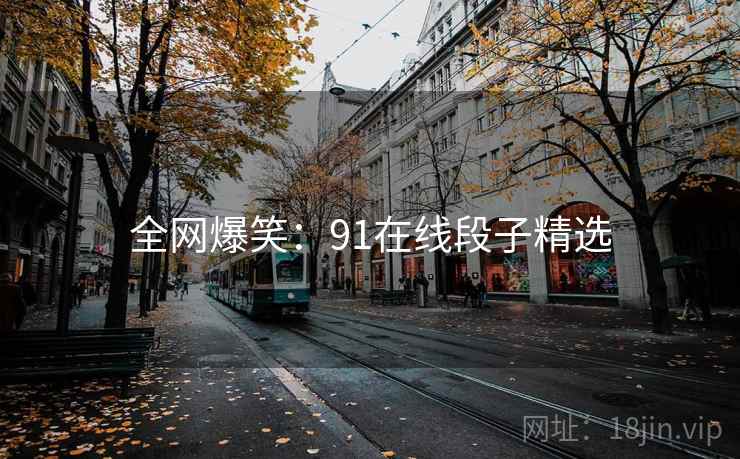 全网爆笑:91在线段子精选 全网爆笑:91在线段子精选