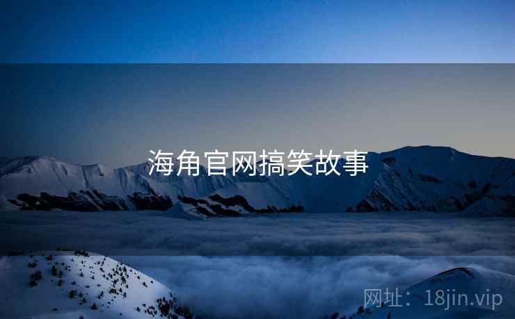 海角官网搞笑故事 海角官网搞笑故事