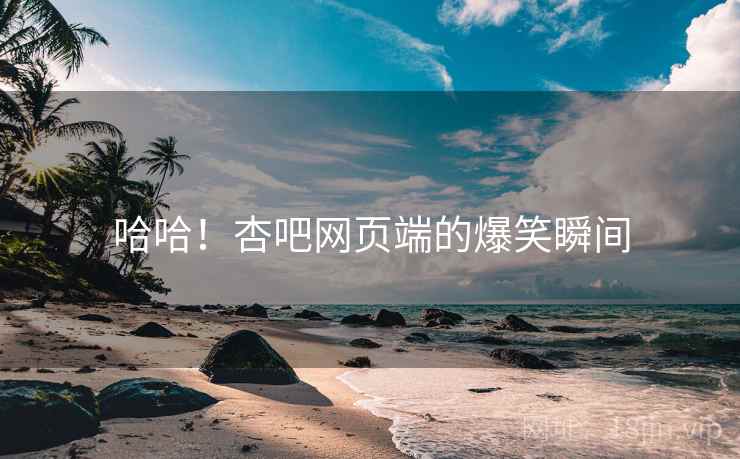 哈哈!杏吧网页端的爆笑瞬间