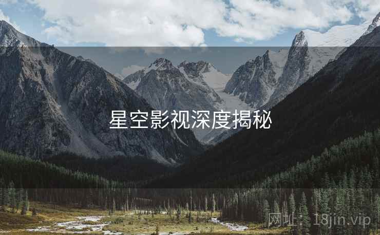 星空影视深度揭秘 星空影视深度揭秘