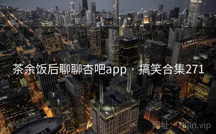 茶余饭后聊聊杏吧app · 搞笑合集271 茶余饭后聊聊杏吧app · 搞笑合集271