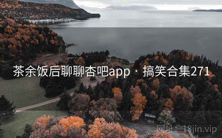 茶余饭后聊聊杏吧app · 搞笑合集271