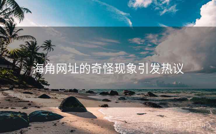 海角网址的奇怪现象引发热议 海角网址的奇怪现象引发热议