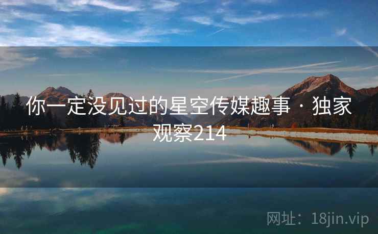 你一定没见过的星空传媒趣事 · 独家观察214
