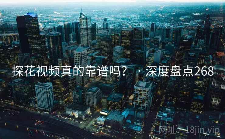 探花视频真的靠谱吗? · 深度盘点268 探花视频真的靠谱吗? · 深度盘点268