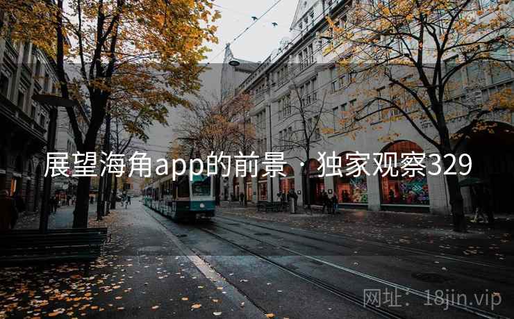 展望海角app的前景 · 独家观察329