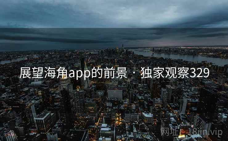 展望海角app的前景 · 独家观察329 展望海角app的前景 · 独家观察329