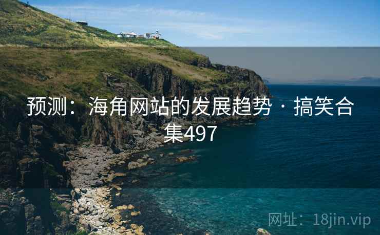 预测:海角网站的发展趋势 · 搞笑合集497