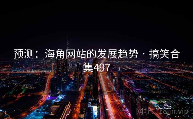 预测:海角网站的发展趋势 · 搞笑合集497 预测:海角网站的发展趋势 · 搞笑合集497