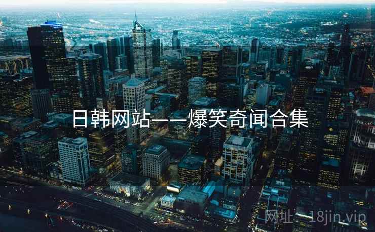 日韩网站——爆笑奇闻合集