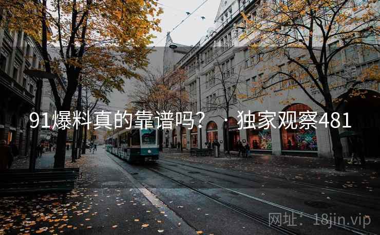 91爆料真的靠谱吗? · 独家观察481