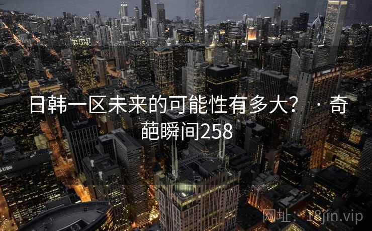 日韩一区未来的可能性有多大? · 奇葩瞬间258