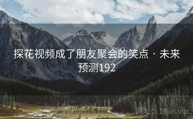 探花视频成了朋友聚会的笑点 · 未来预测192