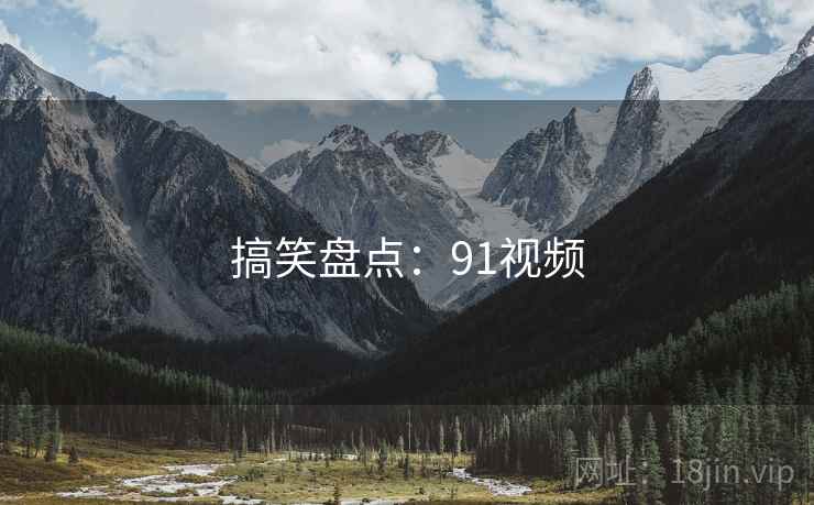 搞笑盘点:91视频