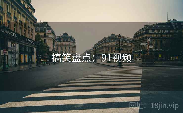 搞笑盘点:91视频 搞笑盘点:91视频
