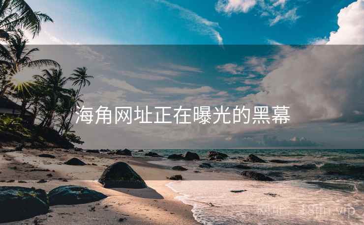 海角网址正在曝光的黑幕