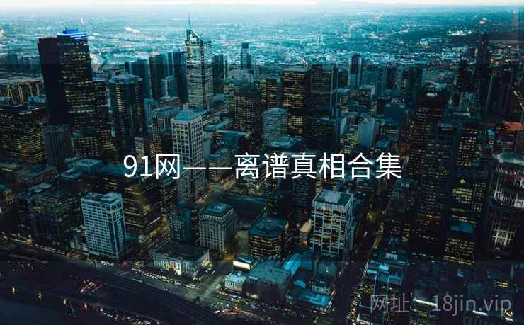 91网——离谱真相合集