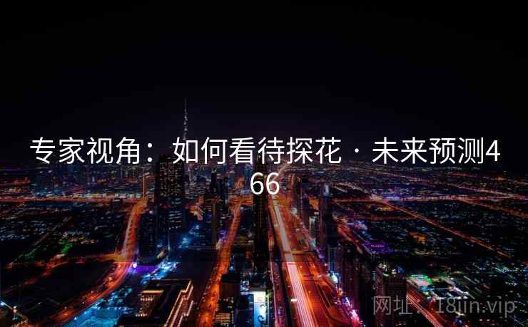专家视角:如何看待探花 · 未来预测466 专家视角:如何看待探花 · 未来预测466