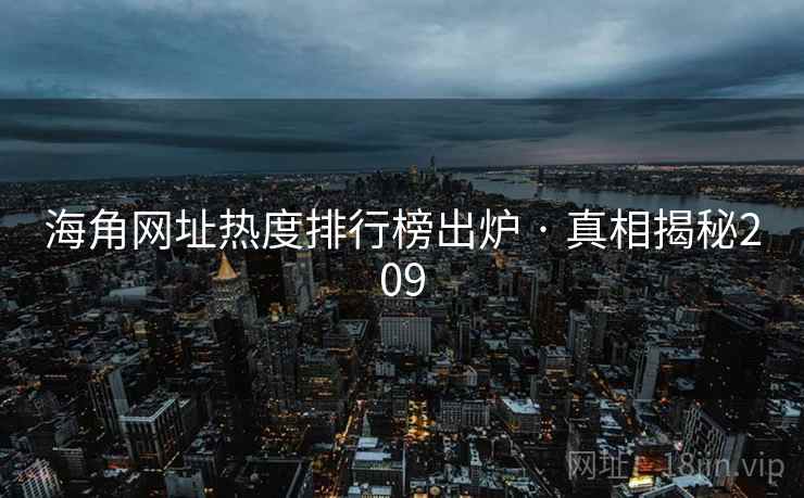 海角网址热度排行榜出炉 · 真相揭秘209 海角网址热度排行榜出炉 · 真相揭秘209